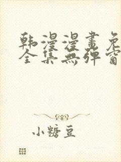 韩漫漫画免费看全集无弹窗