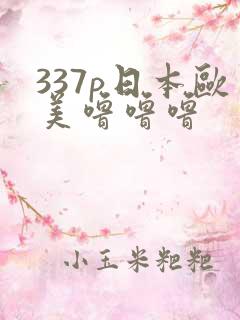 337p日本欧美噜噜噜