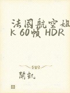 法国航空姐 4k 60帧 HDR