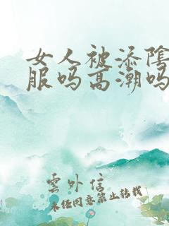 女人被添阴蒂舒服吗高潮吗