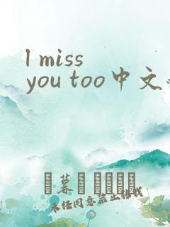 l miss you too中文翻译
