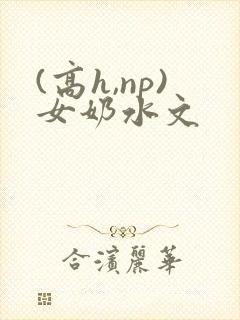 (高h,np)女奶水文