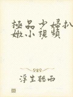 极品少妇扒开粉嫩小视频