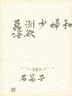 亚洲少妇和黑人淫欲