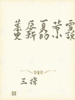 叶辰夏若雪刚刚更新的小说