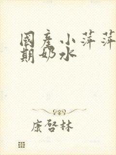 国产小萍萍哺乳期奶水