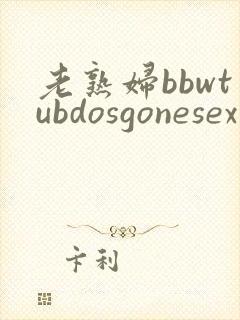 老熟妇bbwtubdosgonesex