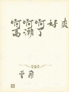 啊啊啊好爽啊要高潮了