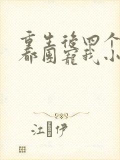 重生后四个哥哥都团宠我小说