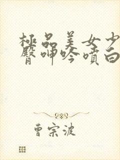 极品美女少妇翘臀呻吟喷白浆