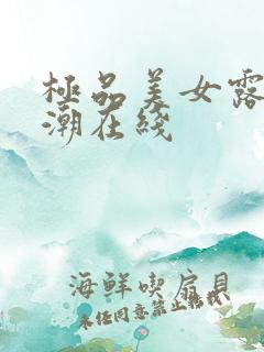 极品美女露脸高潮在线