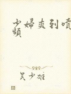 少妇爽到喷水视频