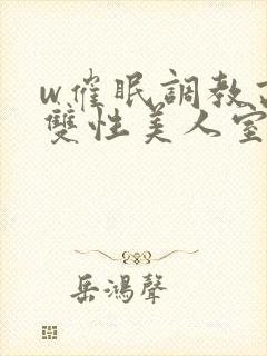 w催眠调教高冷双性美人室友