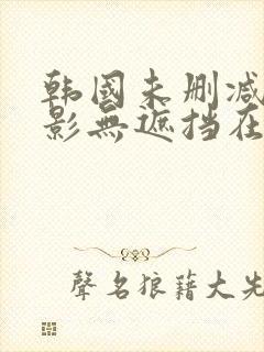 韩国未删减版电影无遮挡在线观看