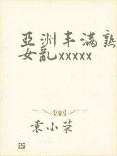 亚洲丰满熟妇熟女乱xxxxx