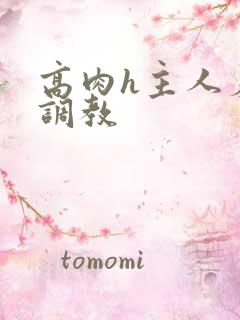 高肉h主人羞辱调教