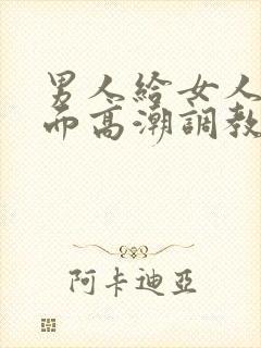 男人给女人舔下面高潮调教视频