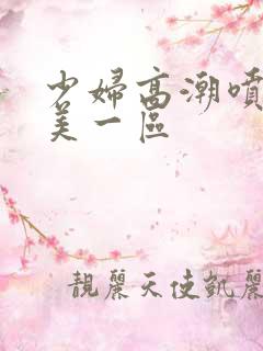 少妇高潮喷水欧美一区