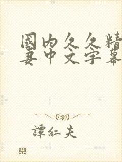 国内久久精品人妻中文字幕