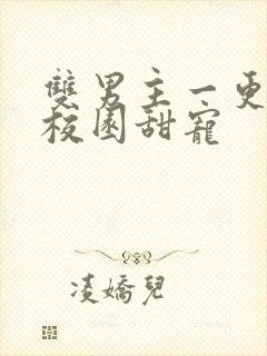 双男主一更到底校园甜宠