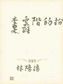 李云阶的扮演者是谁