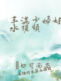 丰满少妇好紧多水视频