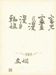 韩漫《富家女姐姐》漫画免费观看全