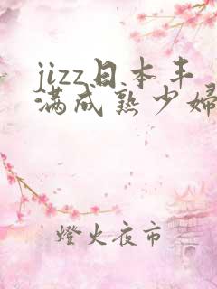 jizz日本丰满成熟少妇