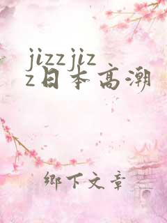 jizzjizz日本高潮