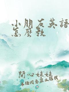 小朋友英语启蒙怎么教