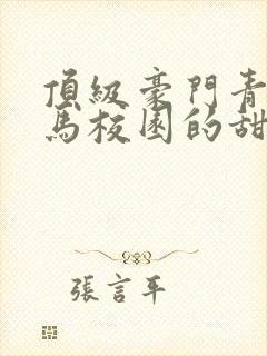 顶级豪门青梅竹马校园的甜宠文