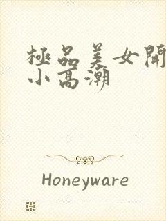 极品美女开粉嫩小高潮