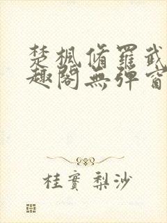 楚枫修罗武神笔趣阁无弹窗