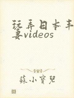 玩弄日本丰满人妻videos