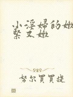 小淫妇的嫩苞又紧又嫩