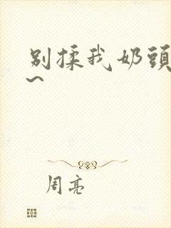 别揉我奶头嗯啊~