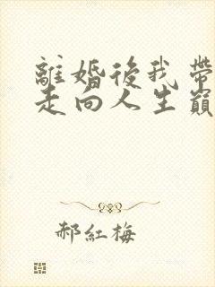 离婚后我带女儿走向人生巅峰短剧全集