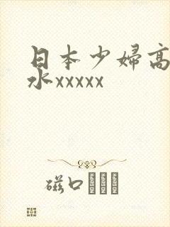 日本少妇高潮喷水xxxxx