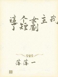 这个女主我不当了短剧