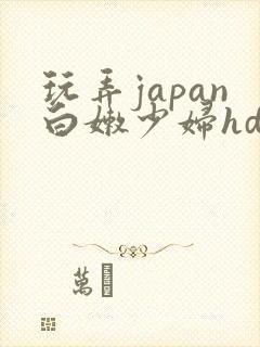 玩弄japan白嫩少妇hd极品