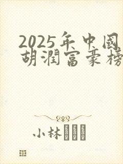 2025年中国胡润富豪榜