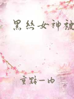 黑丝女神被爆操