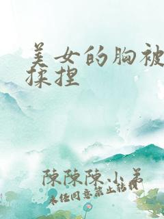 美女的胸被疯狂揉捏