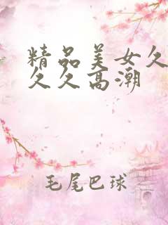 精品美女久久久久久高潮