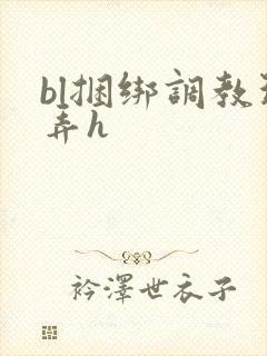 bl捆绑调教玩弄h