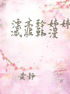 漂亮干姊姊无删减版韩漫