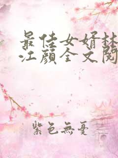 最佳女婿林羽/江颜全文阅读免费