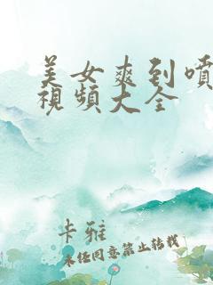 美女爽到喷水的视频大全