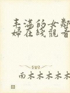 丰满的女邻居少妇在线观看