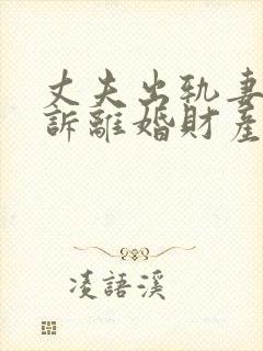 丈夫出轨妻子起诉离婚财产分割